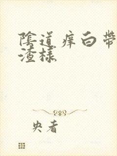 阴道痒白带豆腐渣样