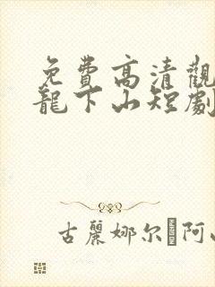 免费高清观看狂龙下山短剧