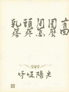 乳头周围有小疙瘩疼怎么回事