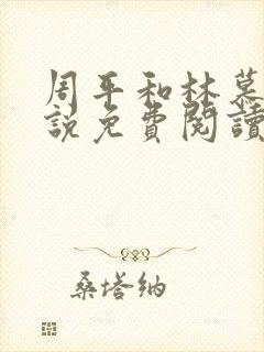 周平和林慕雪小说免费阅读无弹窗红颜政道