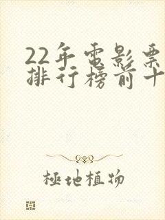22年电影票房排行榜前十名