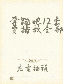 奔跑吧12季免费播放全部