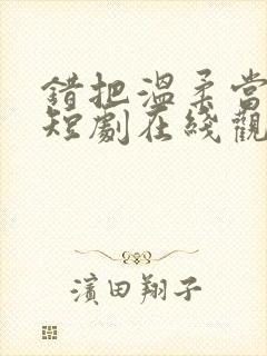 错把温柔当情深短剧在线观看