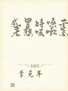 感冒时嗓子痒痒老想咳嗽怎么办