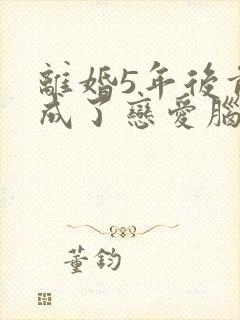 离婚5年后前夫成了恋爱脑