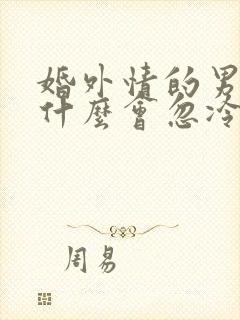 婚外情的男人为什么会忽冷忽热