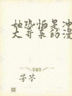 她恐怕是冲着我大哥来的漫画