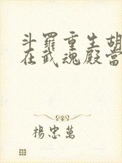 斗罗重生胡列娜在武魂殿当团宠