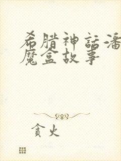 希腊神话潘多拉魔盒故事