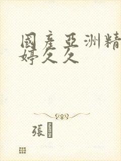 国产亚洲精品婷婷久久