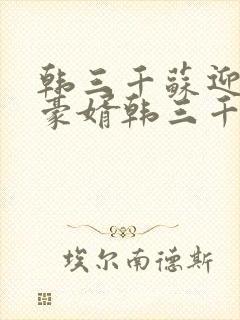 韩三千苏迎夏 豪婿韩三千