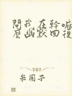 问我在干嘛呢怎么幽默回复