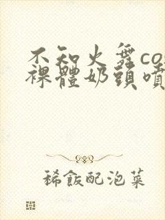 不知火舞cos裸体奶头喷水