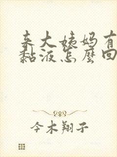 来大姨妈有拉丝黏液怎么回事