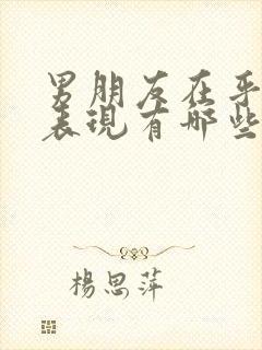 男朋友在乎你的表现有哪些方面