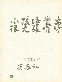 小孩睡觉出气声很大张嘴呼吸