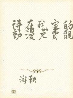 待在我家的辣妹动漫免费观看全集