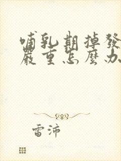 哺乳期掉发特别严重怎么办封面