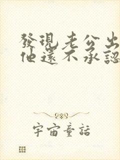 发现老公出轨 他还不承认怎么办