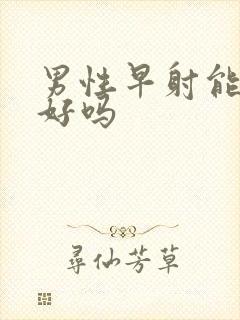 男性早射能治的好吗