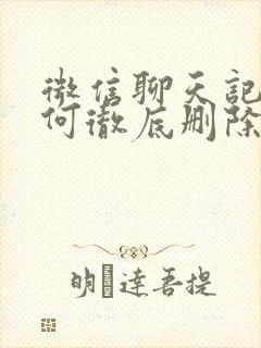 微信聊天记录如何彻底删除文字