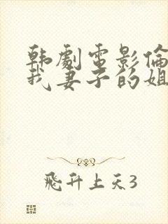 韩剧电影伦理片我妻子的姐姐3