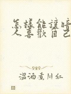 怎样能让暗恋的人喜欢自己封面