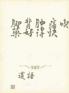 脚背肿痛吃什么药好得快