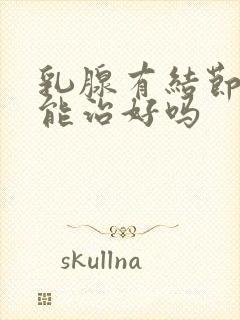 乳腺有结节3级能治好吗