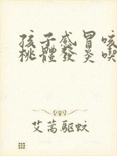 孩子感冒咳嗽扁桃体发炎吃什么药