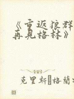 《重返狼群2:再见格林》纪录片