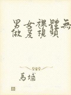 男女裸体无遮挡做爰视频