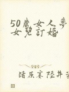 50岁女人梦见女儿订婚