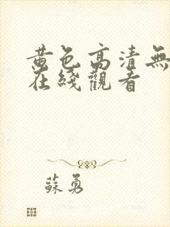 黄色高清无遮挡在线观看