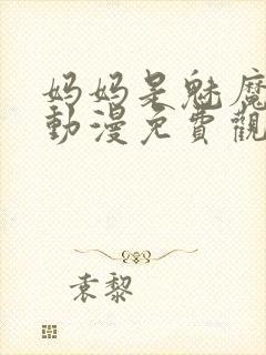 妈妈是魅魔全集动漫免费观看