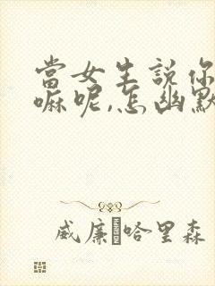 当女生说你在干嘛呢,怎幽默回复