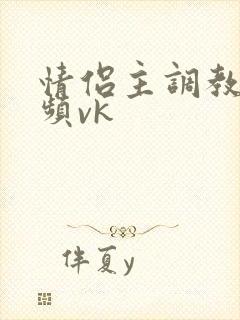 情侣主调教的视频vk