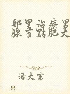 那里治疗男的乳腺有点肥大