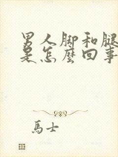 男人脚和腿浮肿是怎么回事