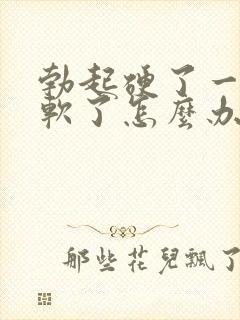 勃起硬了一会就软了怎么办