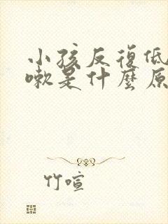 小孩反复低烧咳嗽是什么原因