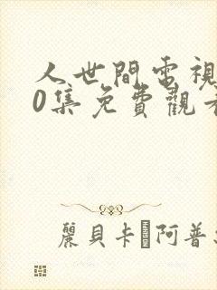 人世间电视剧40集免费观看