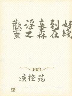 欢淫来到好色精灵之森在线观看