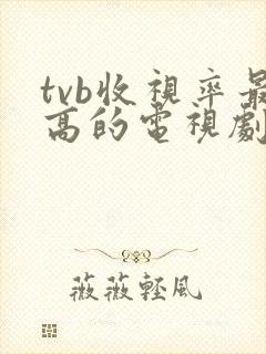 tvb收视率最高的电视剧排行榜