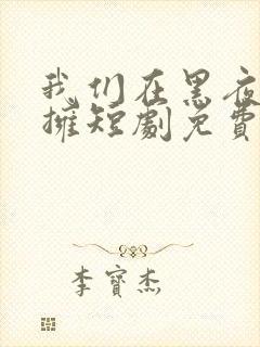 我们在黑夜中相拥短剧免费观看全集