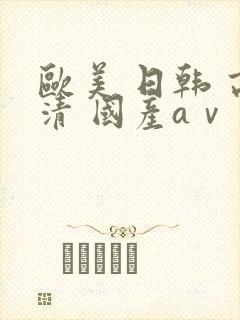 欧美 日韩 高清 国产aⅴ