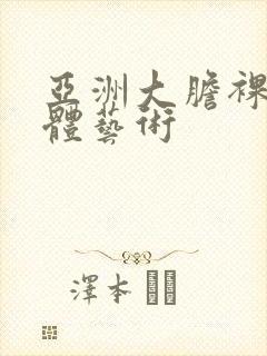 亚洲大胆裸体人体艺术