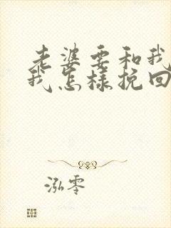 老婆要和我离婚我怎样挽回