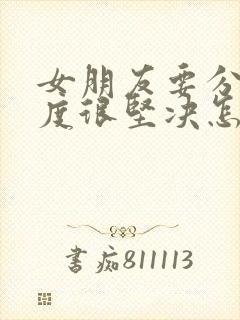 女朋友要分手态度很坚决怎么挽回