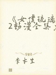 《女仆琉璃川》2动漫全集免费观看